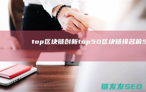top区块链创新 (top50区块链排名前50名)