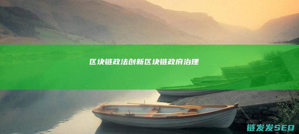 区块链政法创新 (区块链 政府治理)