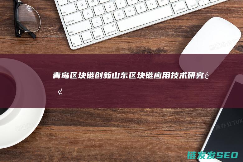 青岛区块链创新 (山东区块链应用技术研究院)