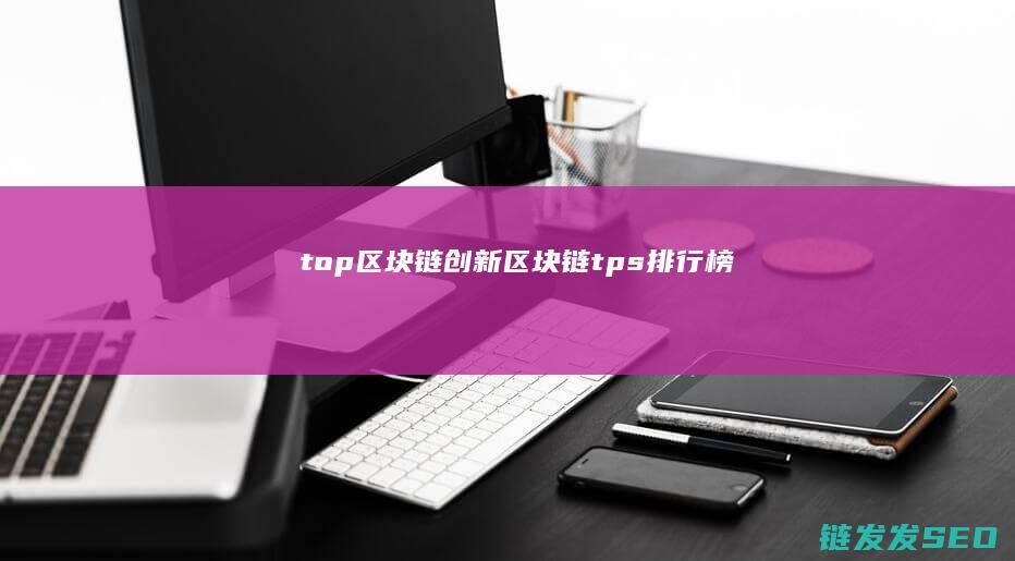 top区块链创新 (区块链tps排行榜)