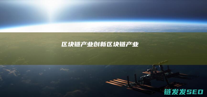 区块链产业创新 (区块链 产业)