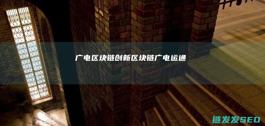 广电区块链创新 (区块链 广电运通)