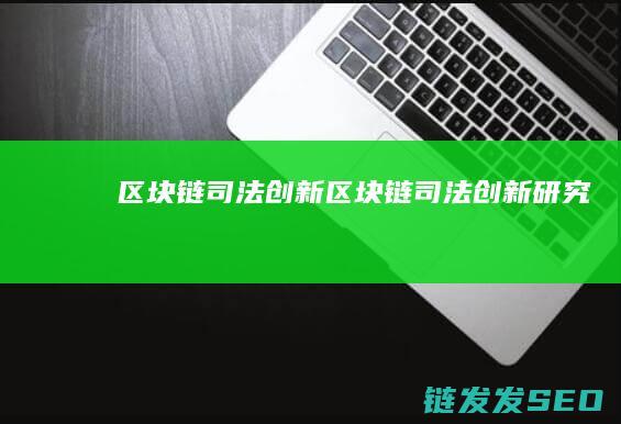 区块链司法创新 (区块链司法创新研究)
