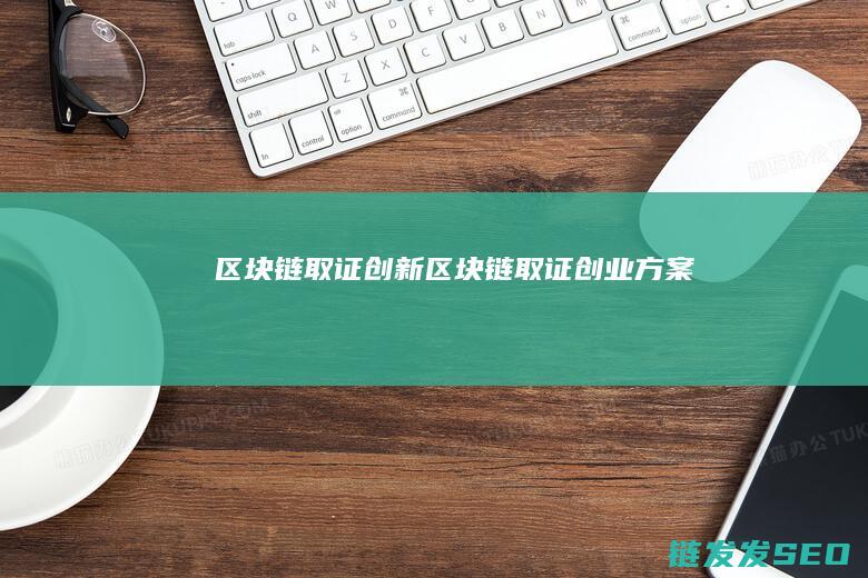 区块链取证创新 (区块链取证创业方案)