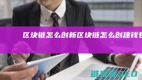 区块链怎么创新 (区块链怎么创建钱包)