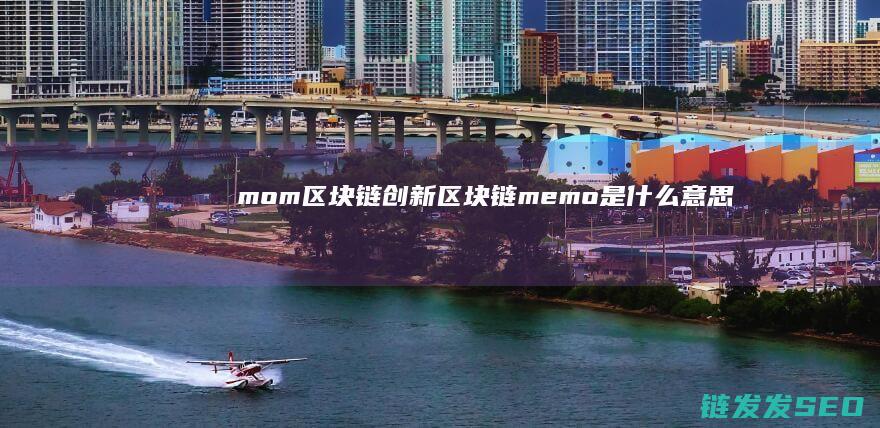 mom区块链创新 (区块链memo是什么意思)