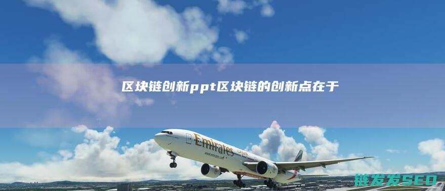 区块链创新ppt (区块链的创新点在于)