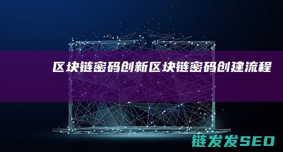 区块链密码创新 (区块链密码创建流程)