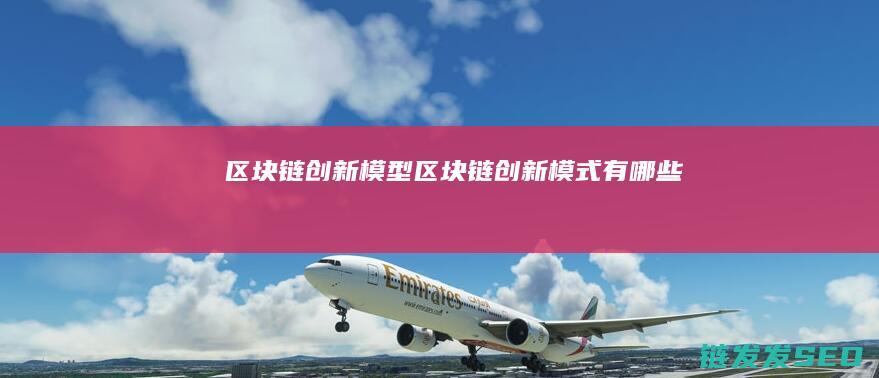 区块链创新模型 (区块链创新模式有哪些)