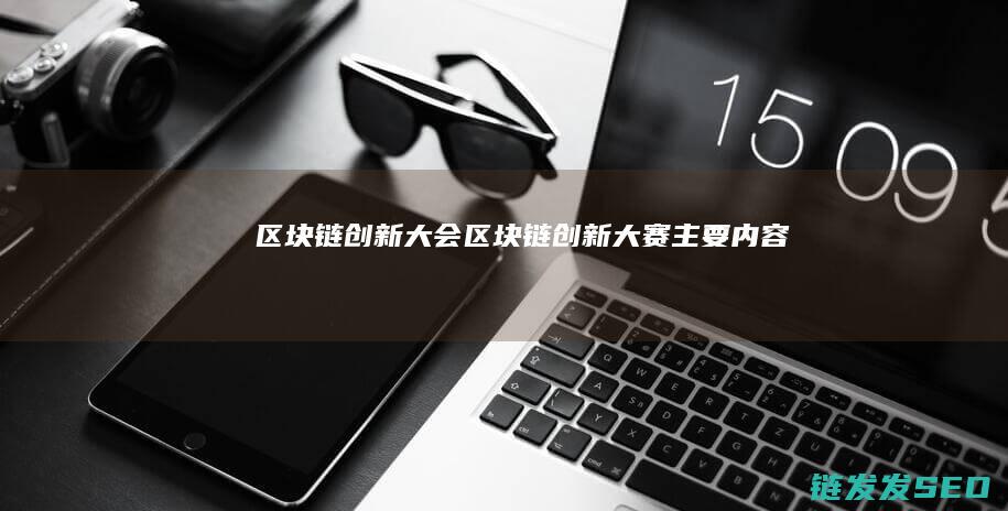 区块链创新大会 (区块链创新大赛主要内容)