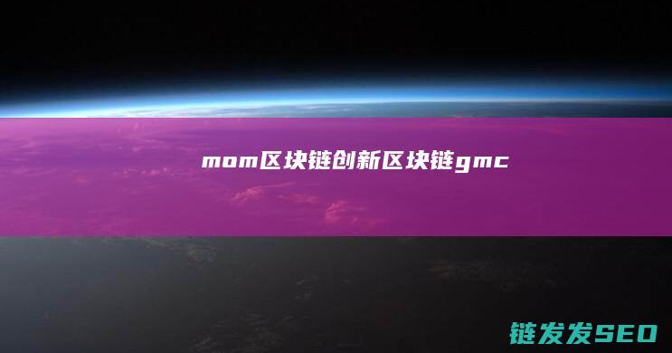 mom区块链创新 (区块链gmc)