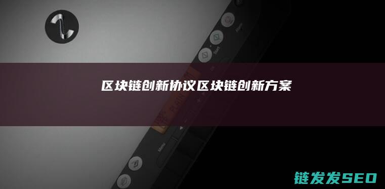 区块链创新协议 (区块链创新方案)