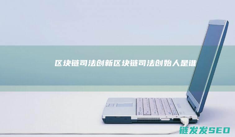 区块链司法创新 (区块链司法创始人是谁)