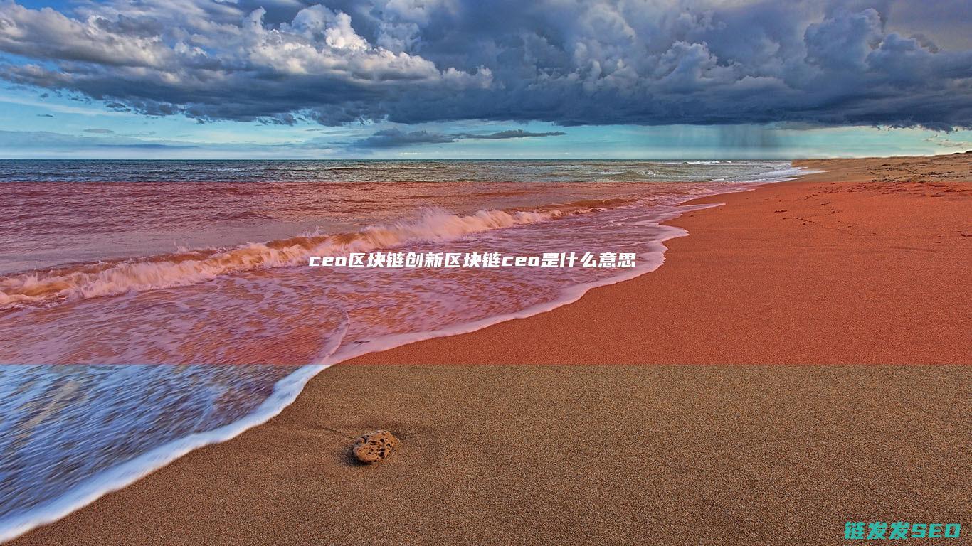 ceo区块链创新 (区块链ceo是什么意思)