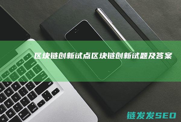 区块链创新试点 (区块链创新试题及答案)