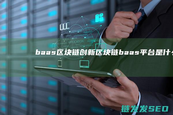 baas区块链创新 (区块链baas平台是什么意思)