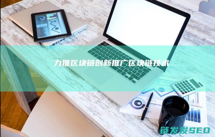 力推区块链创新 (推广区块链技术)