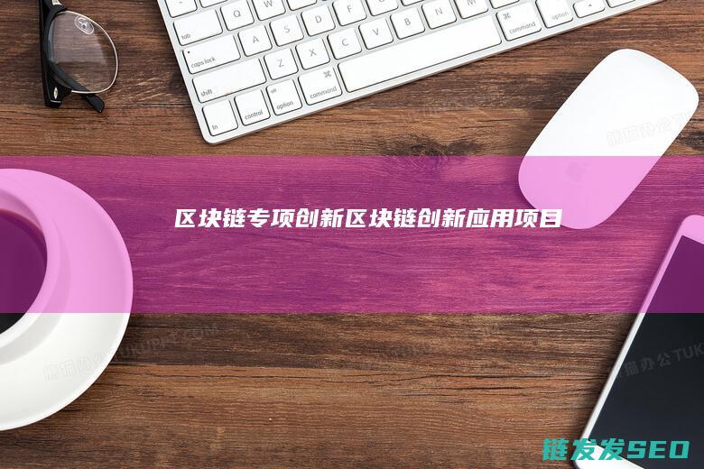 区块链专项创新 (区块链创新应用项目)