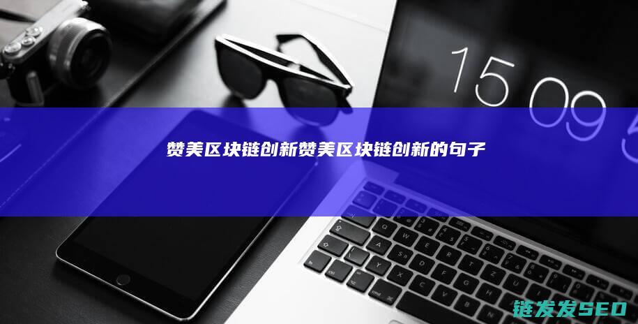 赞美区块链创新 (赞美区块链创新的句子)