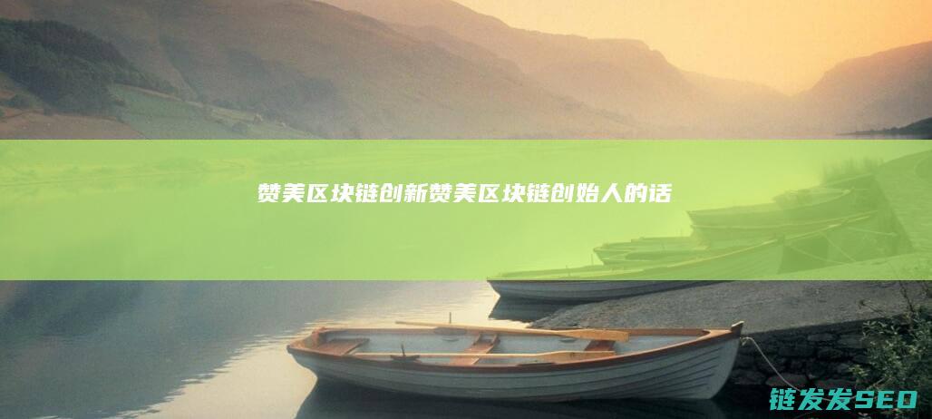 赞美区块链创新 (赞美区块链创始人的话)