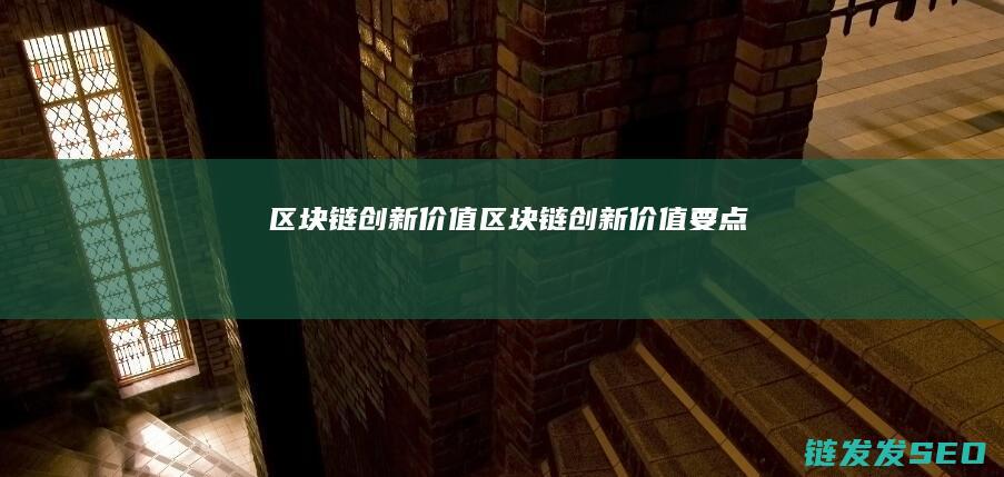 区块链创新价值 (区块链创新价值要点)