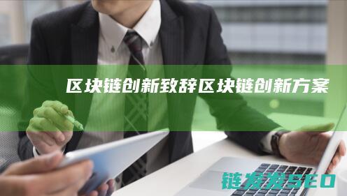 区块链创新致辞 (区块链创新方案)