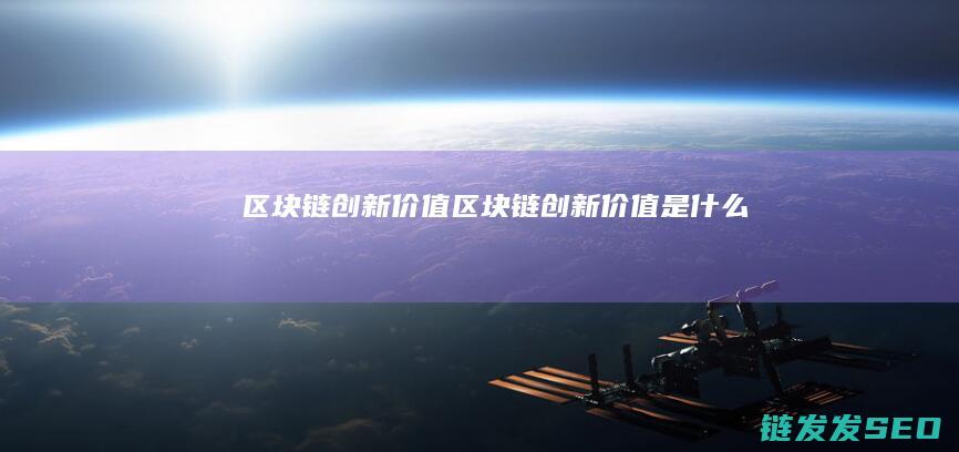 区块链创新价值 (区块链创新价值是什么)