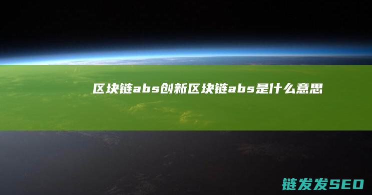 区块链abs创新 (区块链abs是什么意思)