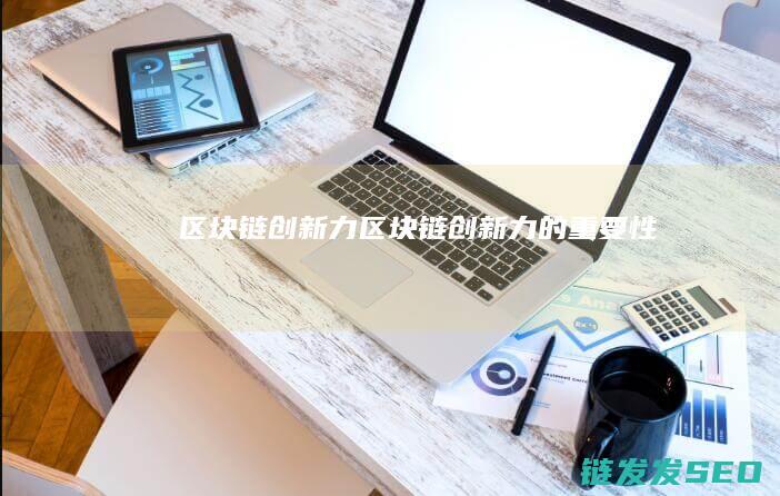 区块链创新力 (区块链创新力的重要性)
