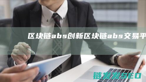 区块链abs创新 (区块链abs交易平台)