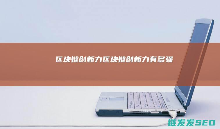 区块链创新力 (区块链创新力有多强)