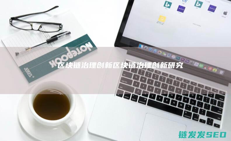 区块链 治理创新 (区块链治理创新研究)