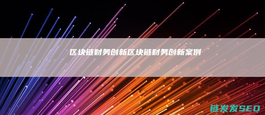 区块链财务创新 (区块链财务创新案例)
