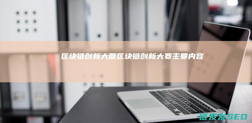 区块链创新大厦 (区块链创新大赛主要内容)
