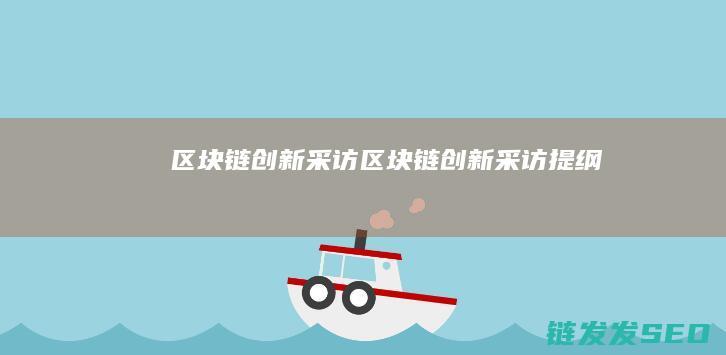 区块链创新采访 (区块链创新采访提纲)