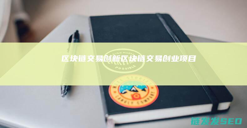 区块链交易创新 (区块链交易创业项目)