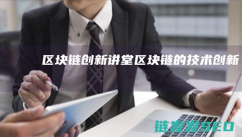 区块链创新讲堂 (区块链的技术创新)