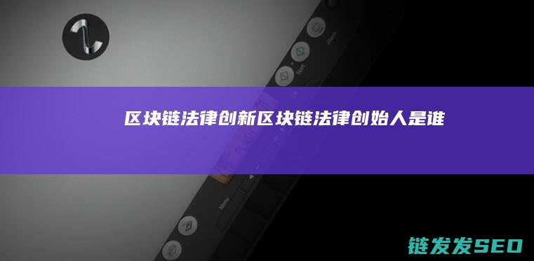 区块链法律创新 (区块链法律创始人是谁)