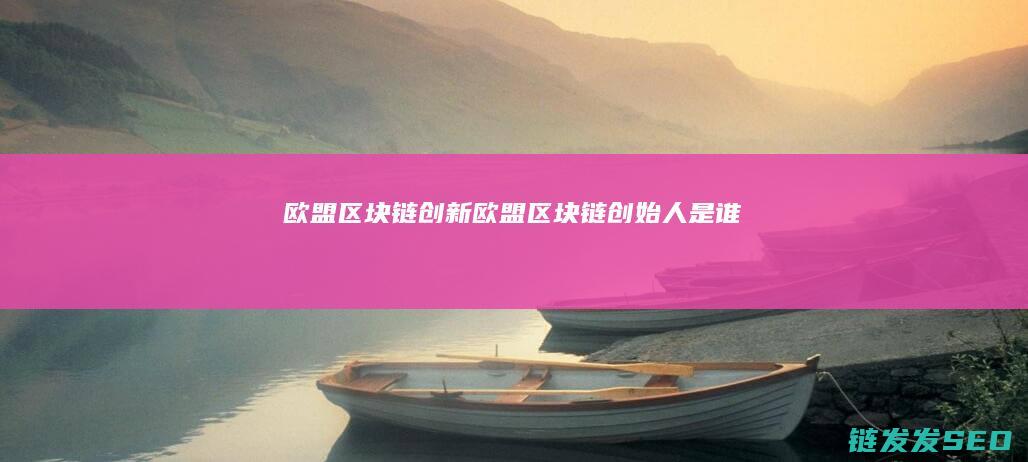 欧盟区块链创新 (欧盟区块链创始人是谁)
