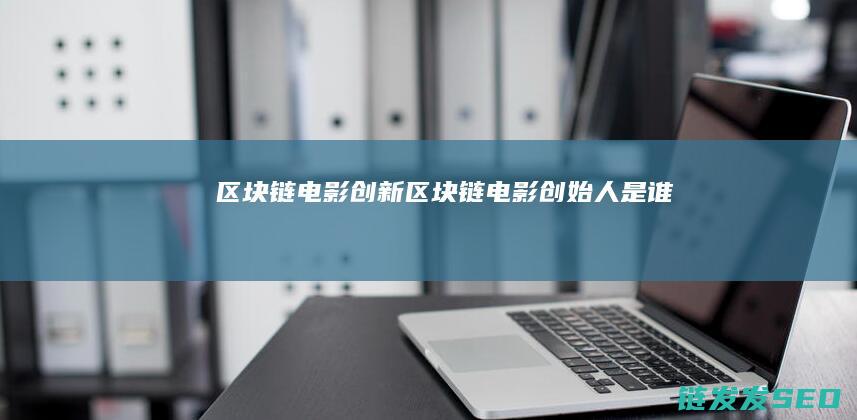 区块链电影创新 (区块链电影创始人是谁)