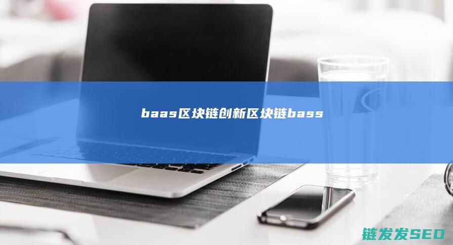 baas区块链创新 (区块链bass)