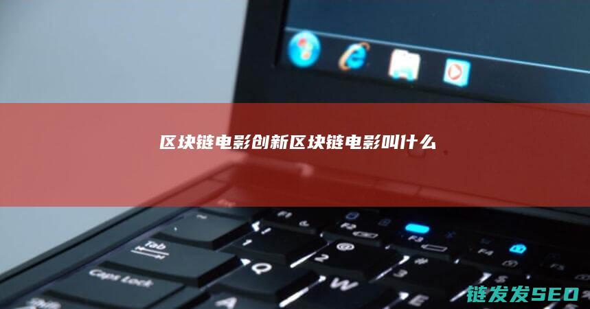 区块链电影创新 (区块链电影叫什么)