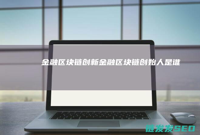 金融区块链创新 (金融区块链创始人是谁)