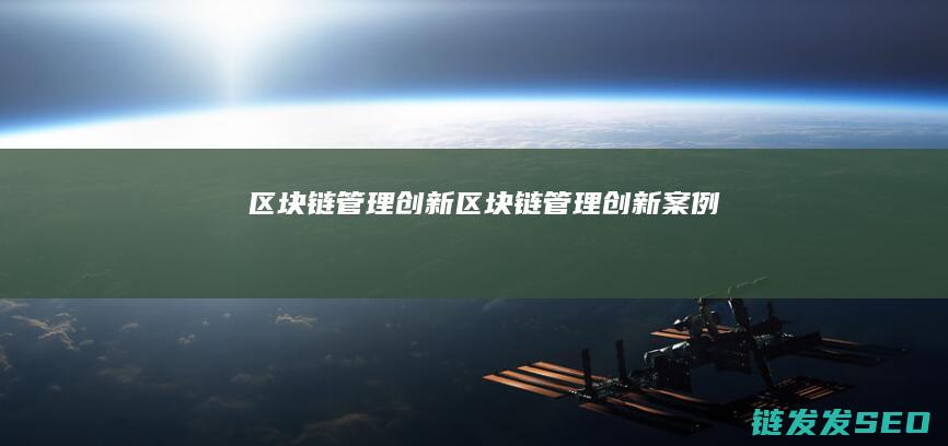 区块链管理创新 (区块链管理创新案例)