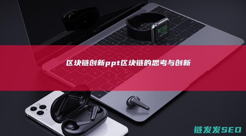 区块链创新ppt (区块链的思考与创新)