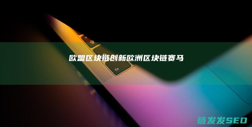 欧盟区块链创新 (欧洲区块链赛马)