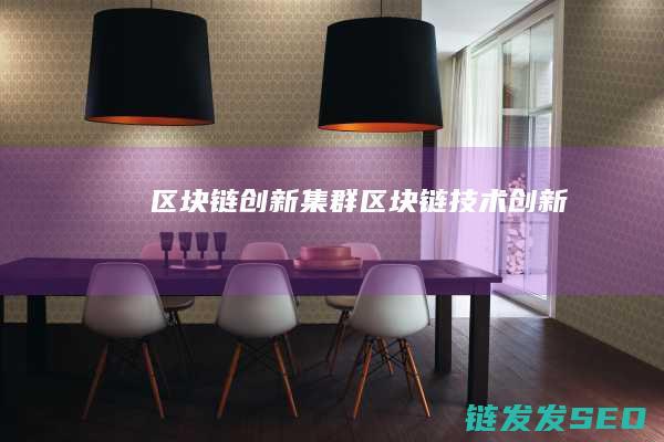区块链创新集群 (区块链技术创新)