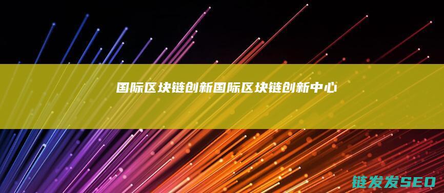 国际区块链创新 (国际区块链创新中心)