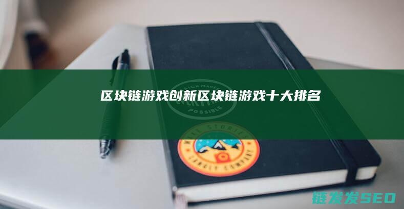 区块链 游戏创新 (区块链游戏十大排名)