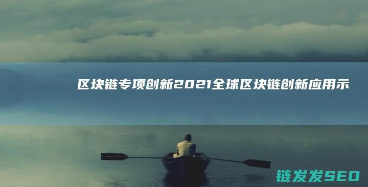 区块链专项创新 (2021全球区块链创新应用示范案例集)